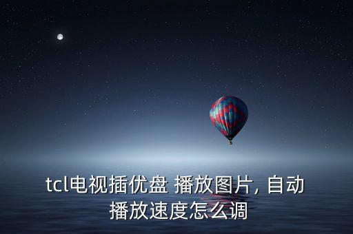tcl電視插優(yōu)盤(pán) 播放圖片, 自動(dòng) 播放速度怎么調(diào)