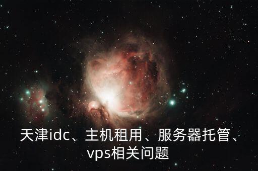 天津idc、主機租用、服務器托管、vps相關問題