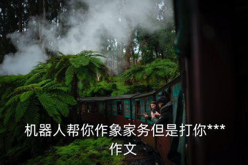  機(jī)器人幫你作象家務(wù)但是打你***作文
