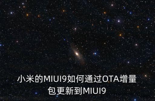 小米的MIUI9如何通過(guò)OTA增量包更新到MIUI9