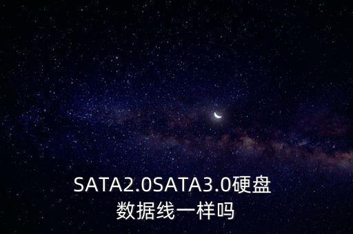 SATA2.0SATA3.0硬盤(pán) 數(shù)據(jù)線一樣嗎