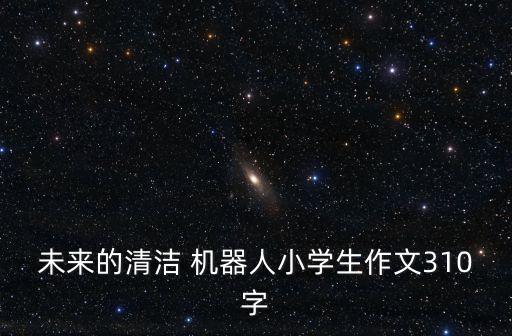 未來(lái)的清潔 機(jī)器人小學(xué)生作文310字