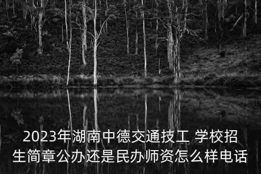 2023年湖南中德交通技工 學(xué)校招生簡章公辦還是民辦師資怎么樣電話