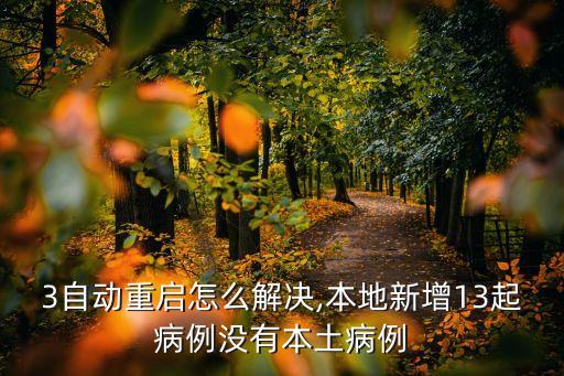 mx3自動重啟怎么解決,本地新增13起病例沒有本土病例