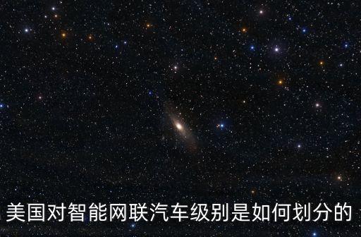 美國(guó)對(duì)智能網(wǎng)聯(lián)汽車(chē)級(jí)別是如何劃分的