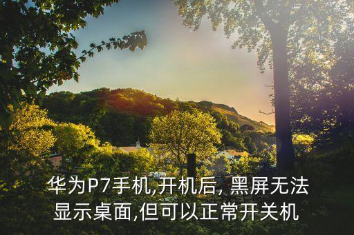 華為p7自動(dòng)背光黑屏,系統(tǒng)重啟黑屏多為第三方軟件導(dǎo)致