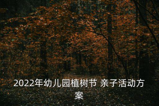 2022年幼兒園植樹節(jié) 親子活動方案