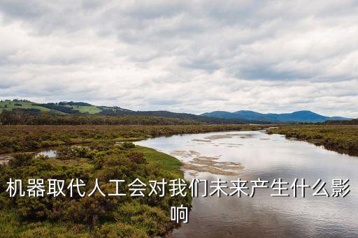 機(jī)器取代人工會(huì)對(duì)我們未來產(chǎn)生什么影響