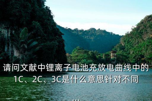 請問文獻中鋰離子電池充放電曲線中的1C、2C、3C是什么意思針對不同...