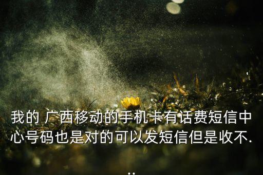 我的 廣西移動(dòng)的手機(jī)卡有話(huà)費(fèi)短信中心號(hào)碼也是對(duì)的可以發(fā)短信但是收不...