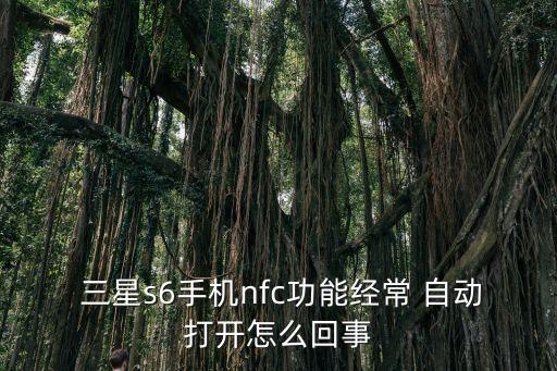  三星s6手機(jī)nfc功能經(jīng)常 自動(dòng)打開怎么回事