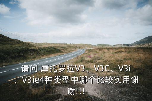 請問 摩托羅拉V3、V3C、V3i、V3ie4種類型中哪個比較實用謝謝!!!