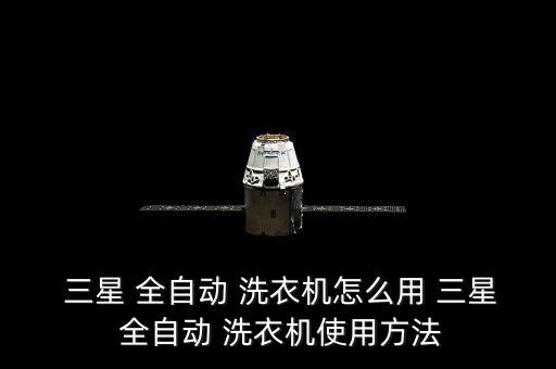 三星全自動(dòng)洗衣機(jī)用法,三星全自動(dòng)洗衣機(jī)如何操作?