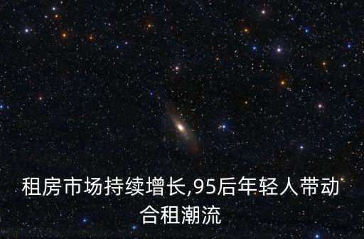 租房市場持續(xù)增長,95后年輕人帶動合租潮流