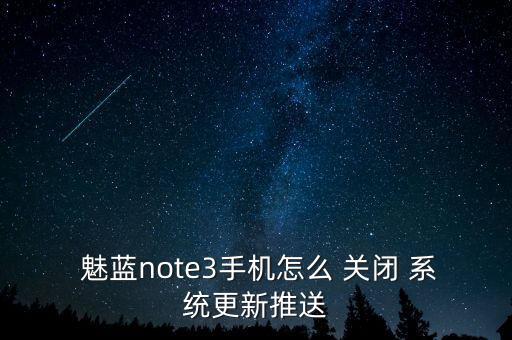  魅藍(lán)note3手機怎么 關(guān)閉 系統(tǒng)更新推送