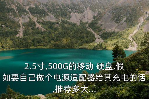 2.5寸,500G的移動(dòng) 硬盤(pán),假如要自己做個(gè)電源適配器給其充電的話,推薦多大...