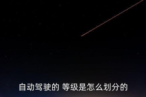 自動(dòng)駕駛的 等級(jí)是怎么劃分的