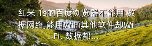  紅米 1s的百度瀏覽器不能用 數(shù)據(jù)網(wǎng)絡(luò),能用WiFi其他軟件卻WiFi, 數(shù)據(jù)都...