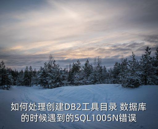 如何處理創(chuàng)建DB2工具目錄 數(shù)據(jù)庫(kù)的時(shí)候遇到的SQL1005N錯(cuò)誤