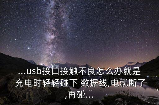 ...usb接口接觸不良怎么辦就是 充電時輕輕碰下 數(shù)據(jù)線,電就斷了,再碰...