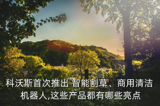科沃斯首次推出 智能割草、商用清潔 機器人,這些產(chǎn)品都有哪些亮點