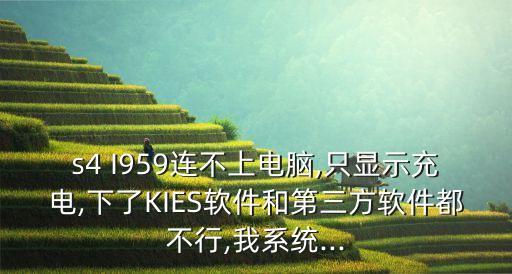 s4 I959連不上電腦,只顯示充電,下了KIES軟件和第三方軟件都不行,我系統(tǒng)...