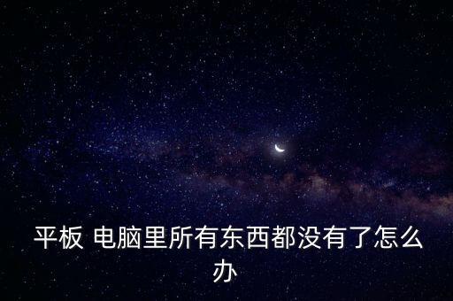  平板 電腦里所有東西都沒(méi)有了怎么辦