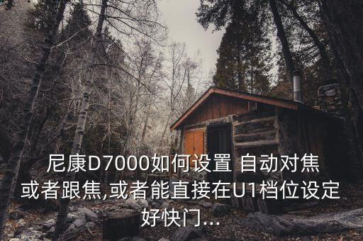  尼康D7000如何設(shè)置 自動(dòng)對(duì)焦或者跟焦,或者能直接在U1檔位設(shè)定好快門...