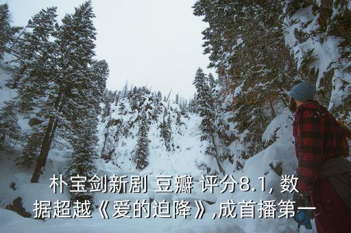 樸寶劍新劇 豆瓣 評分8.1, 數(shù)據(jù)超越《愛的迫降》,成首播第一