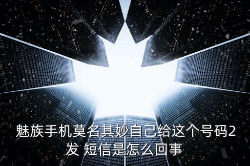  魅族手機(jī)莫名其妙自己給這個號碼2發(fā) 短信是怎么回事