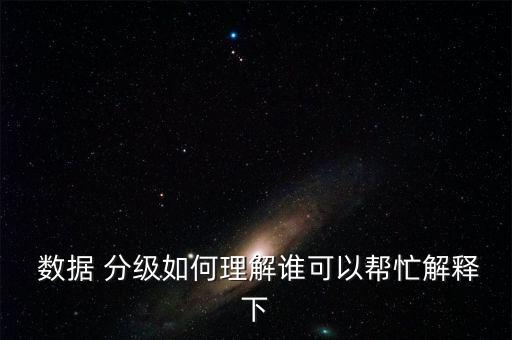  數(shù)據(jù) 分級如何理解誰可以幫忙解釋下