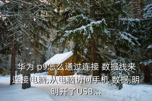  華為 p9怎么通過連接 數(shù)據(jù)線來連接電腦,從電腦訪問手機 數(shù)據(jù),明明開了USB...