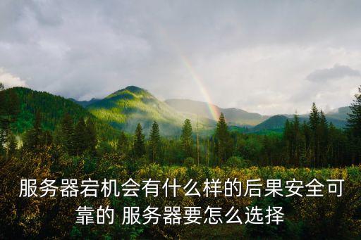  服務器宕機會有什么樣的后果安全可靠的 服務器要怎么選擇