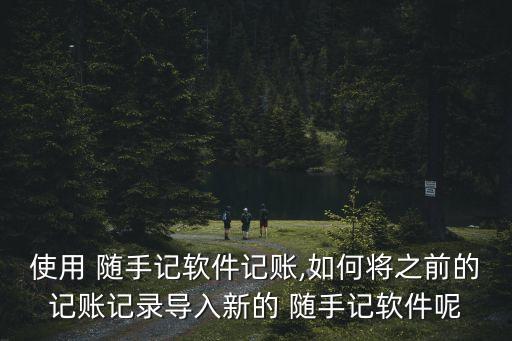 使用 隨手記軟件記賬,如何將之前的記賬記錄導(dǎo)入新的 隨手記軟件呢