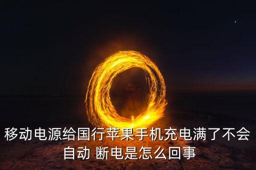 移動(dòng)電源給國(guó)行蘋果手機(jī)充電滿了不會(huì) 自動(dòng) 斷電是怎么回事