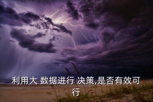 利用大 數(shù)據(jù)進(jìn)行 決策,是否有效可行