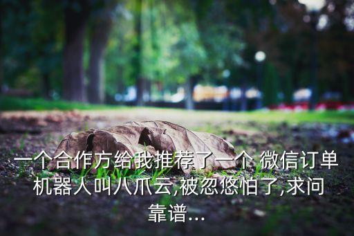 一個合作方給我推薦了一個 微信訂單 機器人叫八爪云,被忽悠怕了,求問靠譜...