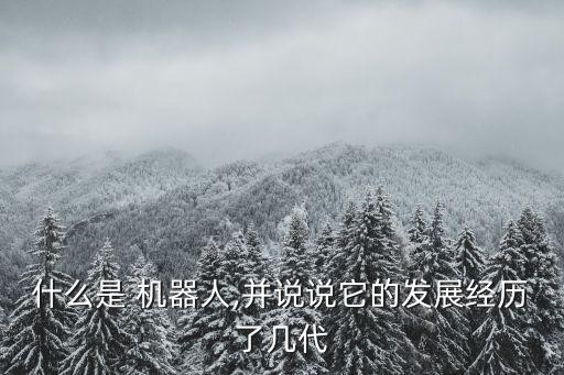 什么是 機器人,并說說它的發(fā)展經(jīng)歷了幾代