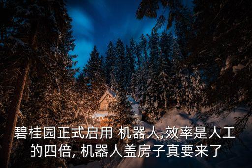 碧桂園正式啟用 機(jī)器人,效率是人工的四倍, 機(jī)器人蓋房子真要來(lái)了