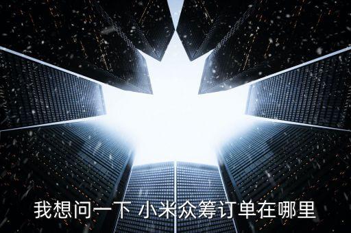 我想問一下 小米眾籌訂單在哪里