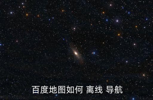  百度地圖如何 離線 導航