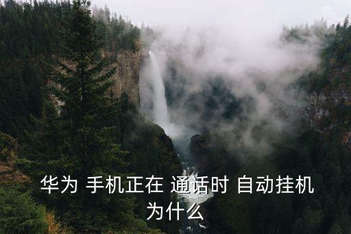  華為 手機正在 通話時 自動掛機為什么