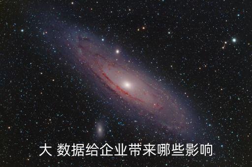 大 數(shù)據(jù)給企業(yè)帶來哪些影響
