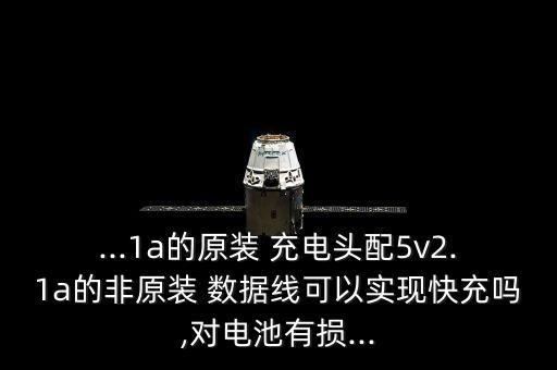 ...1a的原裝 充電頭配5v2.1a的非原裝 數(shù)據(jù)線可以實(shí)現(xiàn)快充嗎,對(duì)電池有損...