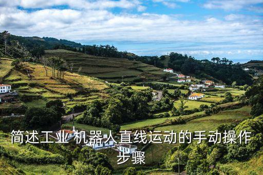 簡(jiǎn)述工業(yè) 機(jī)器人直線運(yùn)動(dòng)的手動(dòng)操作步驟