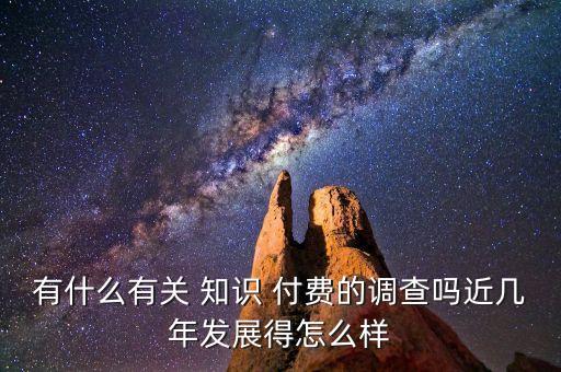 有什么有關(guān) 知識(shí) 付費(fèi)的調(diào)查嗎近幾年發(fā)展得怎么樣