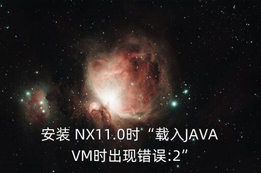 安裝 NX11.0時(shí)“載入JAVAVM時(shí)出現(xiàn)錯(cuò)誤:2”