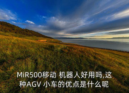 MiR500移動 機器人好用嗎,這種AGV 小車的優(yōu)點是什么呢