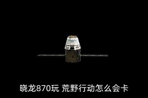 曉龍870玩 荒野行動怎么會卡