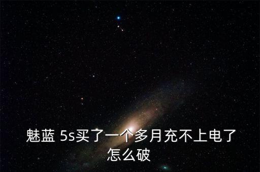  魅藍 5s買了一個多月充不上電了怎么破